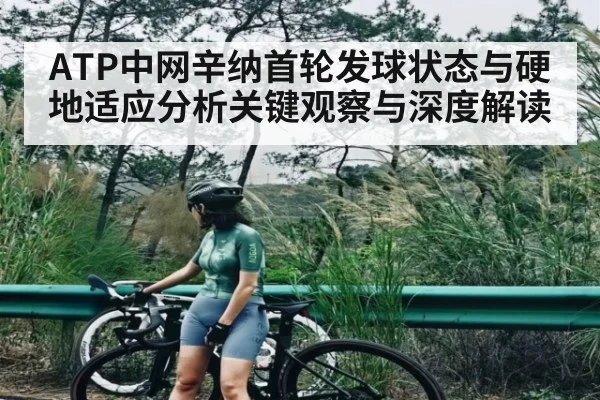 ATP中网辛纳首轮发球状态与硬地适应分析关键观察与深度解读
