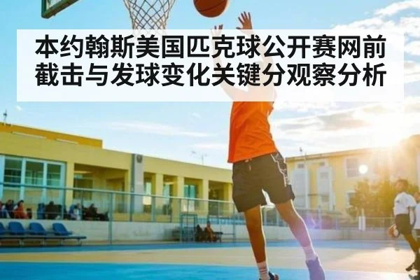 本约翰斯美国匹克球公开赛网前截击与发球变化关键分观察分析